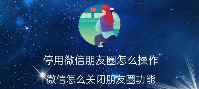 停用微信朋友圈怎么操作 微信怎么关闭朋友圈功能？